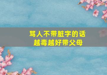 骂人不带脏字的话 越毒越好带父母